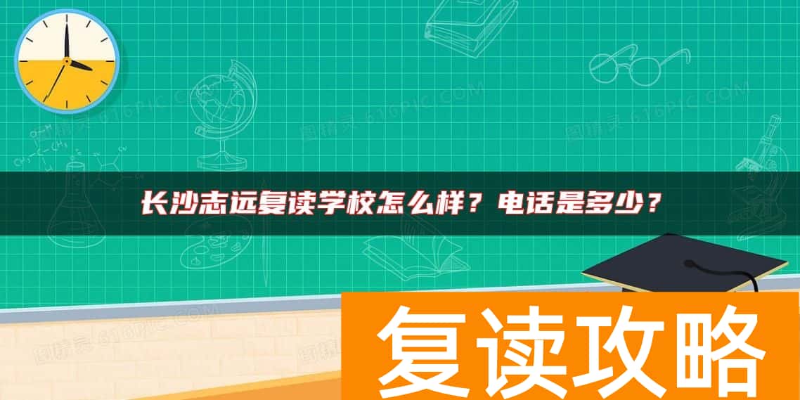 长沙志远复读学校怎么样？电话是多少？