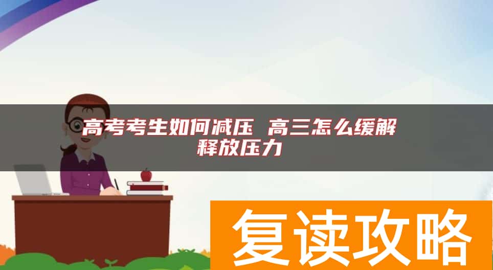 高考考生如何减压 高三怎么缓解 释放压力