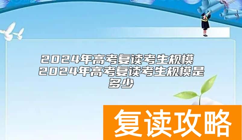 2024年高考复读考生规模 2024年高考复读考生规模是多少